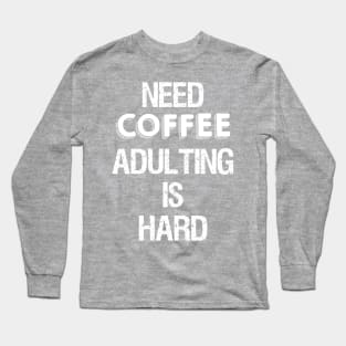 Need Coffee Adulting is Hard Long Sleeve T-Shirt